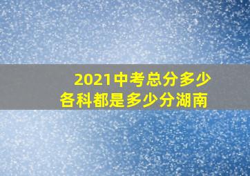 2021中考总分多少 各科都是多少分湖南